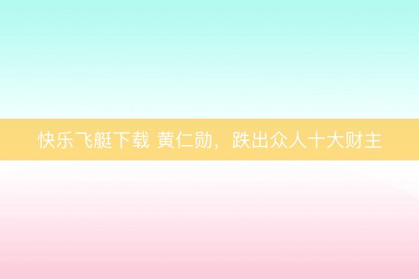 快乐飞艇下载 黄仁勋，跌出众人十大财主