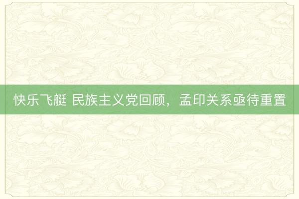 快乐飞艇 民族主义党回顾，孟印关系亟待重置