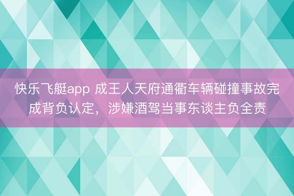 快乐飞艇app 成王人天府通衢车辆碰撞事故完成背负认定,涉嫌酒驾当事东谈主负全责