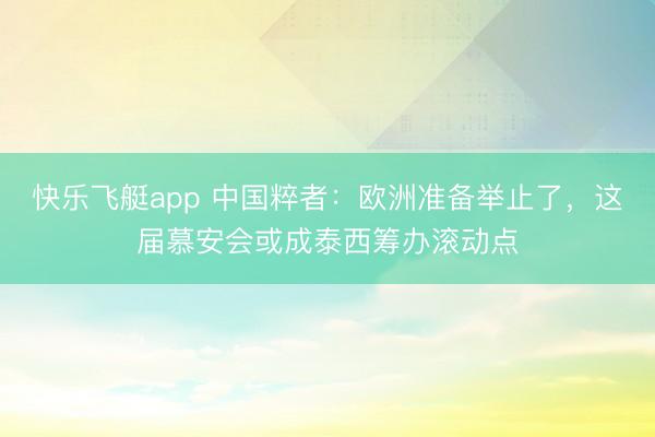 快乐飞艇app 中国粹者:欧洲准备举止了,这届慕安会或成泰西筹办滚动点