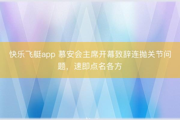 快乐飞艇app 慕安会主席开幕致辞连抛关节问题,速即点名各方