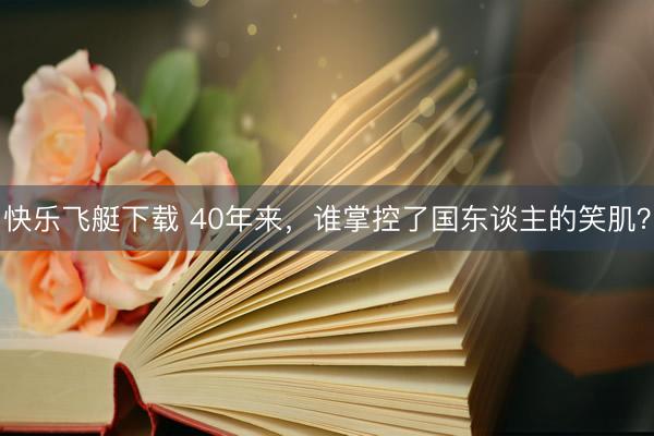 快乐飞艇下载 40年来，谁掌控了国东谈主的笑肌？