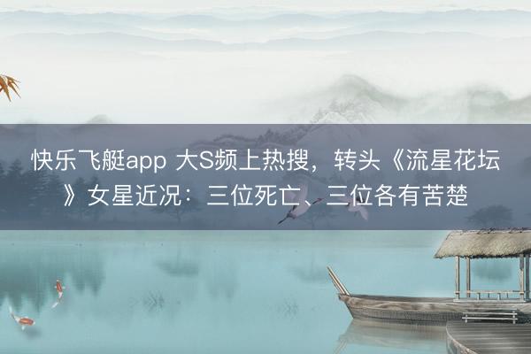 快乐飞艇app 大S频上热搜,转头《流星花坛》女星近况:三位死亡、三位各有苦楚