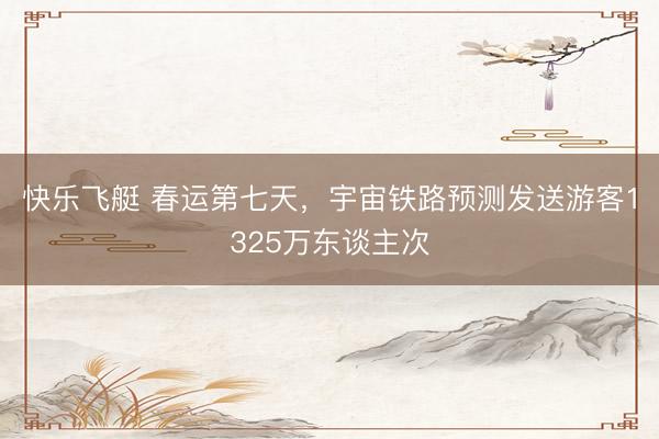 快乐飞艇 春运第七天,宇宙铁路预测发送游客1325万东谈主次
