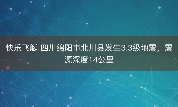 快乐飞艇 四川绵阳市北川县发生3.3级地震,震源深度14公里