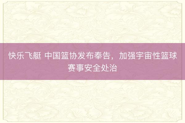 快乐飞艇 中国篮协发布奉告，加强宇宙性篮球赛事安全处治