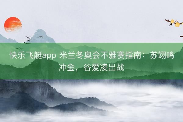 快乐飞艇app 米兰冬奥会不雅赛指南:苏翊鸣冲金,谷爱凌出战