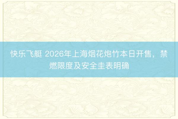 快乐飞艇 2026年上海烟花炮竹本日开售,禁燃限度及安全圭表明确