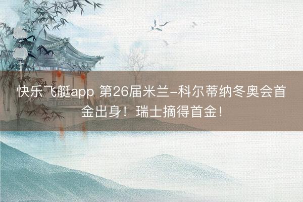 快乐飞艇app 第26届米兰-科尔蒂纳冬奥会首金出身!瑞士摘得首金!