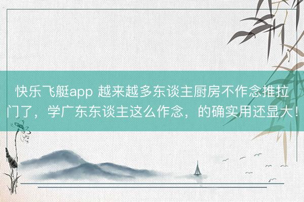 快乐飞艇app 越来越多东谈主厨房不作念推拉门了，学广东东谈主这么作念，的确实用还显大！