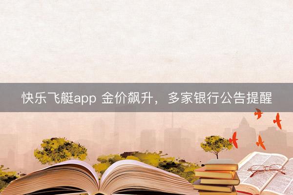 快乐飞艇app 金价飙升,多家银行公告提醒