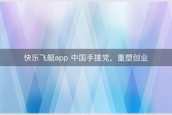 快乐飞艇app 中国手搓党，重塑创业