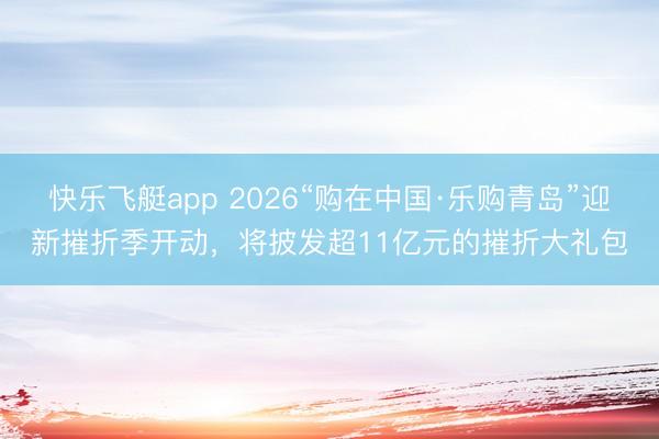 快乐飞艇app 2026“购在中国·乐购青岛”迎新摧折季开动,将披发超11亿元的摧折大礼包