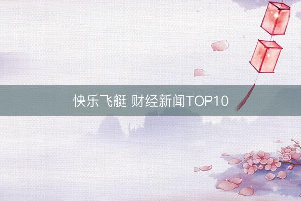 快乐飞艇 财经新闻TOP10