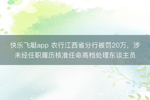 快乐飞艇app 农行江西省分行被罚20万,涉未经任职履历核准任命高档处理东谈主员