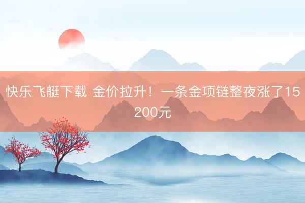 快乐飞艇下载 金价拉升!一条金项链整夜涨了15200元