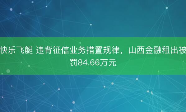 快乐飞艇 违背征信业务措置规律,山西金融租出被罚84.66万元