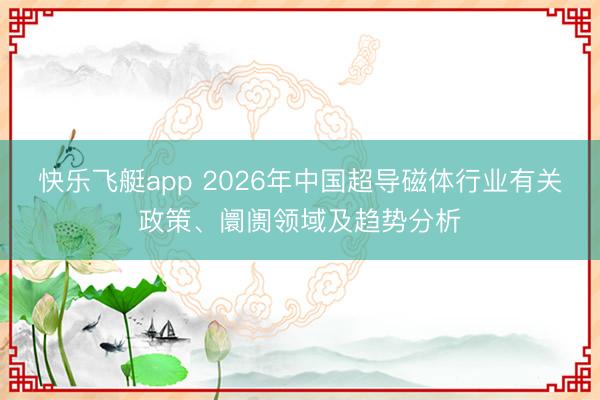 快乐飞艇app 2026年中国超导磁体行业有关政策、阛阓领域及趋势分析