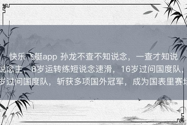 快乐飞艇app 孙龙不查不知说念，一查才知说念他是咱们东北吉林东说念主，8岁运转练短说念速滑，16岁过问国度队，斩获多项国外冠军，成为国表里赛场细心新星