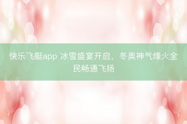 快乐飞艇app 冰雪盛宴开启,冬奥神气烽火全民畅通飞扬