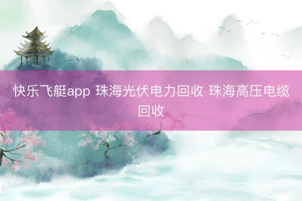 快乐飞艇app 珠海光伏电力回收 珠海高压电缆回收