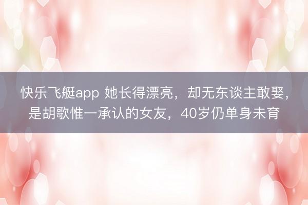 快乐飞艇app 她长得漂亮，却无东谈主敢娶，是胡歌惟一承认的女友，40岁仍单身未育