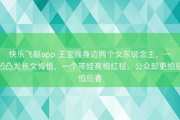 快乐飞艇app 王宝强身边两个女东说念主，一个凹凸发长文悔悟，一个带娃亮相红毯，公众却更怕后者