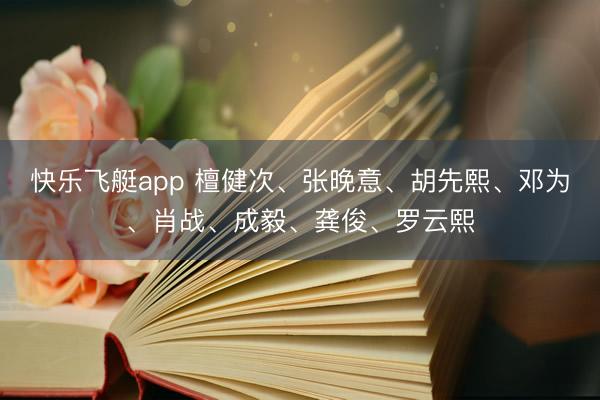 快乐飞艇app 檀健次、张晚意、胡先熙、邓为、肖战、成毅、龚俊、罗云熙