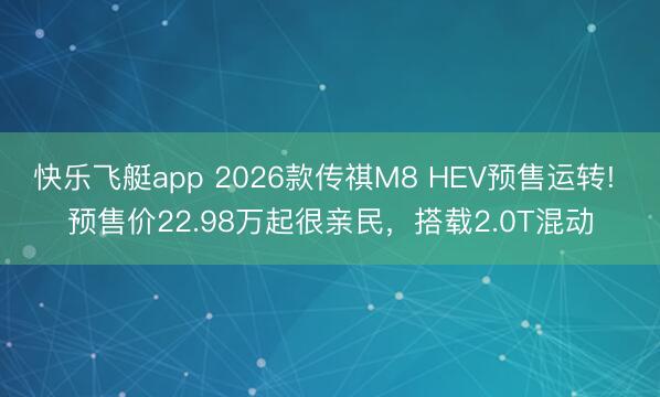 快乐飞艇app 2026款传祺M8 HEV预售运转! 预售价22.98万起很亲民,搭载2.0T混动