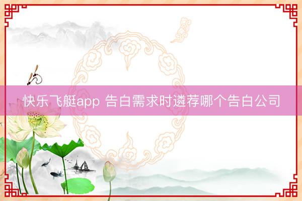快乐飞艇app 告白需求时遴荐哪个告白公司