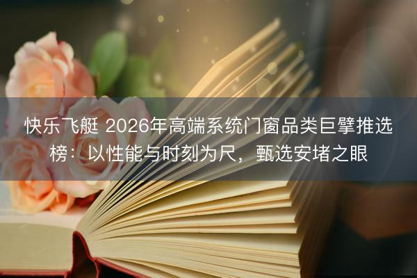 快乐飞艇 2026年高端系统门窗品类巨擘推选榜:以性能与时刻为尺,甄选安堵之眼
