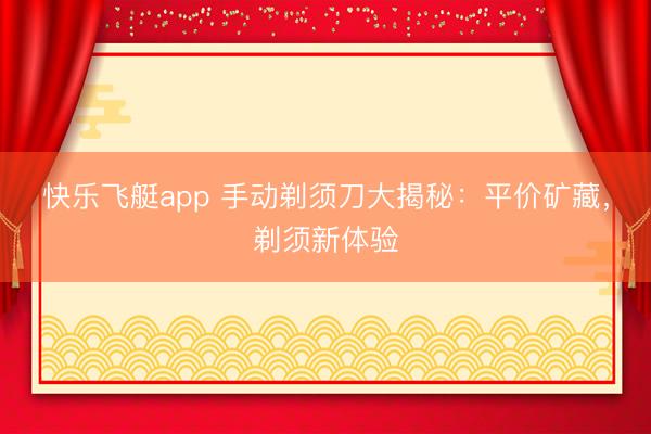 快乐飞艇app 手动剃须刀大揭秘:平价矿藏,剃须新体验