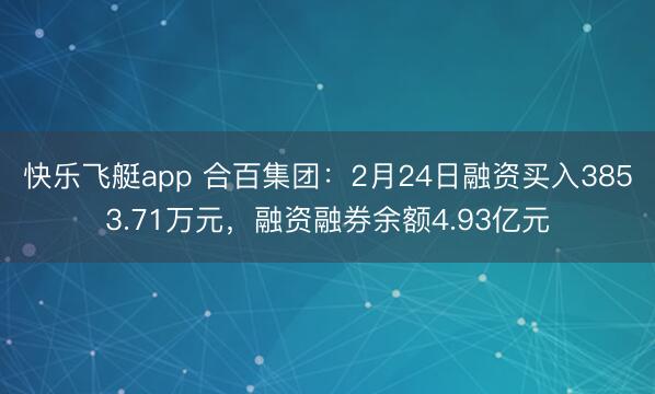 快乐飞艇app 合百集团:2月24日融资买入3853.71万元,融资融券余额4.93亿元