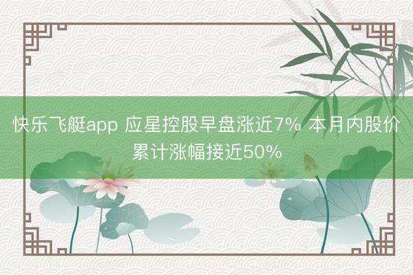 快乐飞艇app 应星控股早盘涨近7% 本月内股价累计涨幅接近50%