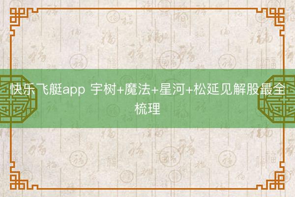快乐飞艇app 宇树+魔法+星河+松延见解股最全梳理