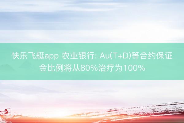 快乐飞艇app 农业银行: Au(T+D)等合约保证金比例将从80%治疗为100%