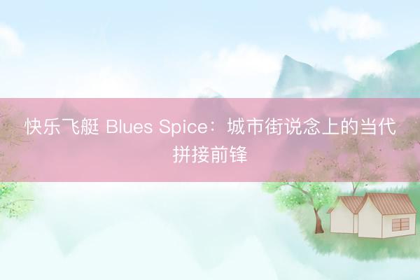 快乐飞艇 Blues Spice:城市街说念上的当代拼接前锋