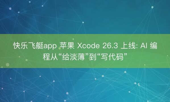 快乐飞艇app 苹果 Xcode 26.3 上线: AI 编程从“给淡薄”到“写代码”