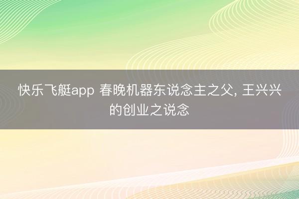 快乐飞艇app 春晚机器东说念主之父, 王兴兴的创业之说念