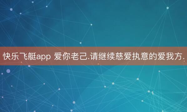 快乐飞艇app 爱你老己.请继续慈爱执意的爱我方.