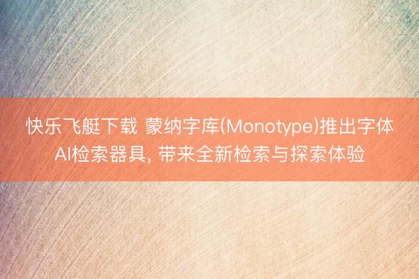 快乐飞艇下载 蒙纳字库(Monotype)推出字体AI检索器具， 带来全新检索与探索体验
