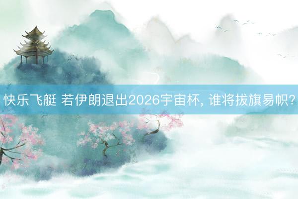 快乐飞艇 若伊朗退出2026宇宙杯， 谁将拔旗易帜?