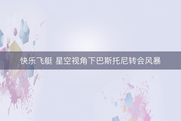 快乐飞艇 星空视角下巴斯托尼转会风暴