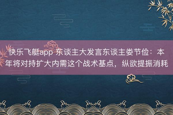 快乐飞艇app 东谈主大发言东谈主娄节俭：本年将对持扩大内需这个战术基点，纵欲提振消耗