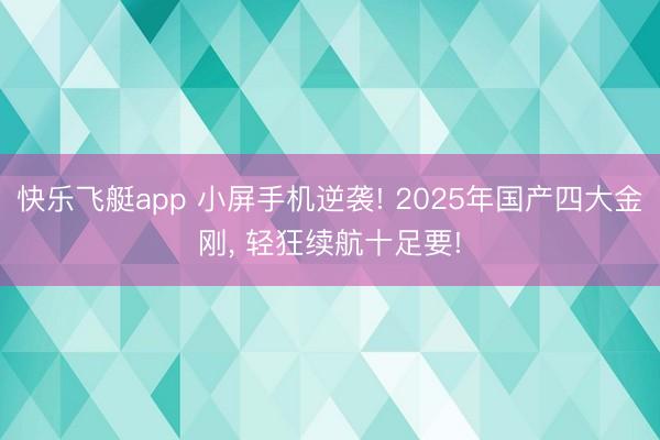 快乐飞艇app 小屏手机逆袭! 2025年国产四大金刚， 轻狂续航十足要!