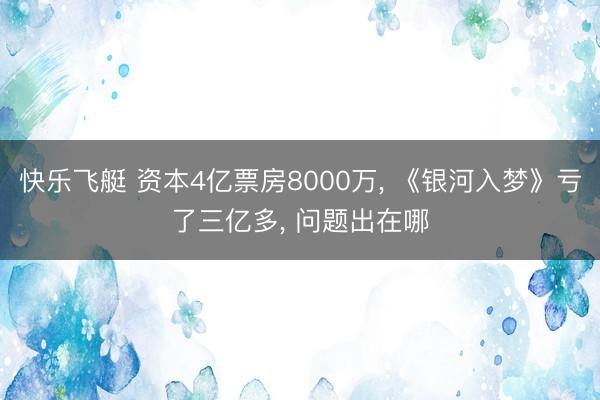 快乐飞艇 资本4亿票房8000万， 《银河入梦》亏了三亿多， 问题出在哪