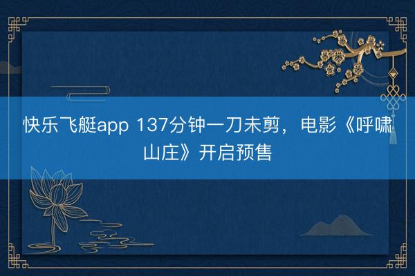 快乐飞艇app 137分钟一刀未剪，电影《呼啸山庄》开启预售