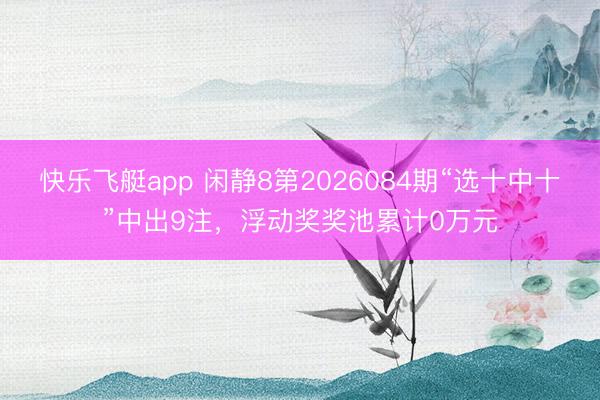 快乐飞艇app 闲静8第2026084期“选十中十”中出9注，<a href=