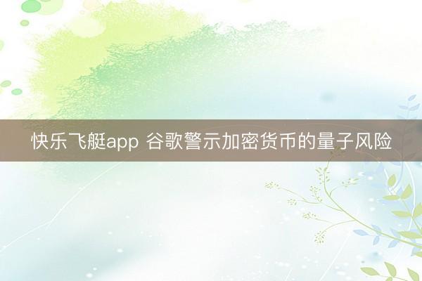 快乐飞艇app 谷歌警示加密货币的量子风险