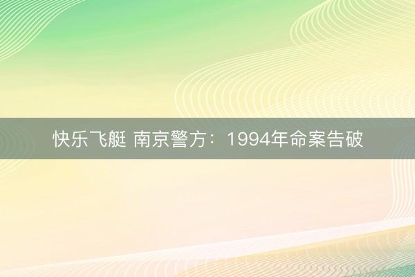快乐飞艇 南京警方:1994年命案告破